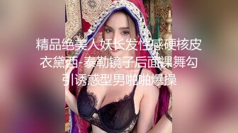 精品绝美人妖长发性感硬核皮衣黛西-泰勒镜子后面裸舞勾引诱惑型男啪啪爆操