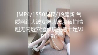 [MP4/1550M]7/19最新 气质网红大波女神大尺度私拍情趣无内透穴透点镜头感十足VIP1196