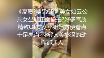 《高质?精品CP》美女如云公共女坐厕正面偸拍?好多气质精致OL美女小姐姐方便看点十足亮点不断?人美擦逼的动作都迷人