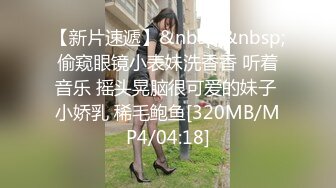 【新片速遞】&nbsp;&nbsp;偷窥眼镜小表妹洗香香 听着音乐 摇头晃脑很可爱的妹子 小娇乳 稀毛鲍鱼[320MB/MP4/04:18]