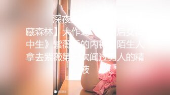 ❤️❤️深夜企划，人气网红【藏森林】大作之《放课后女高中生》紫薇后的内裤被陌生人拿去紫薇第一次闻过男人的精液