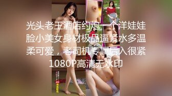 光头老王酒店约炮一个洋娃娃脸小美女身材极品逼紧水多温柔可爱，老司机专属后入很紧1080P高清无水印