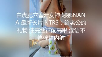 白虎肥穴蜜汁女神 娜娜NANA 最新长片 NTR3：给老公的礼物 油亮丝袜配高跟 淫语不停催精内射