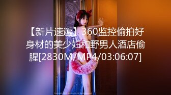 【新片速遞】360监控偷拍好身材的美少妇和野男人酒店偷腥[2830M/MP4/03:06:07]