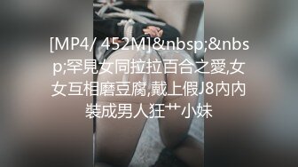 [MP4/ 452M]&nbsp;&nbsp;罕見女同拉拉百合之愛,女女互相磨豆腐,戴上假J8內內裝成男人狂艹小妹