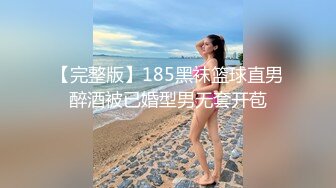 【完整版】185黑袜篮球直男醉酒被已婚型男无套开苞