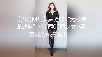 【抖音网红】百万粉“无敌暴龙战神”~江西00后少女~男友视角私拍流出！