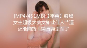 [MP4/451MB]【字幕】巅峰女主超级大美女如此佳人艹逼还能赚钱！简直爽歪歪了