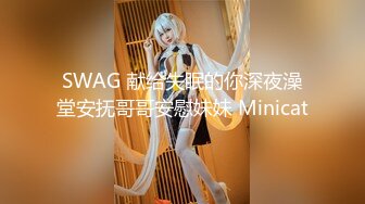 SWAG 献给失眠的你深夜澡堂安抚哥哥安慰妹妹 Minicat