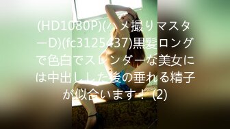 (HD1080P)(ハメ撮りマスターD)(fc3125437)黒髪ロングで色白でスレンダーな美女には中出しした後の垂れる精子が似合います！ (2)