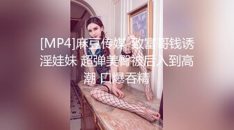 [MP4]麻豆传媒-致富哥钱诱淫娃妹 超弹美臀被后入到高潮 口爆吞精