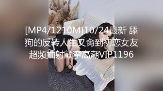 [MP4/1210M]10/24最新 舔狗的反转人生又肏到初恋女友超频抽射颤挛高潮VIP1196