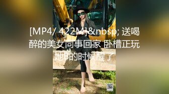 [MP4/ 422M]&nbsp; 送喝醉的美女同事回家 卧槽正玩她B的时候醒了