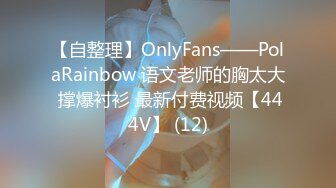 【自整理】OnlyFans——PolaRainbow 语文老师的胸太大 撑爆衬衫 最新付费视频【444V】 (12)