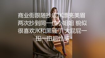 商业街跟随抄底JK漂亮美眉 两次抄到同一位小姐姐 貌似很喜欢JK和黑骚丁 大屁屁一扭一扭超性感