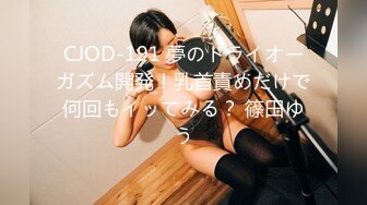 CJOD-191 夢のドライオーガズム開発！乳首責めだけで何回もイッてみる？ 篠田ゆう