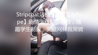 Stripchat站极品女神【JyPope】剧情演绎勾引老师，情趣学生制服，美腿网袜假屌骑坐