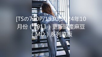 [TSの720P/193G]2024年10月份（1011）更新國產麻豆（MD）系列原版