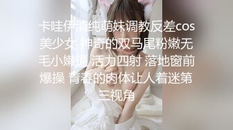 卡哇伊清纯萌妹调教反差cos美少女 神奇的双马尾粉嫩无毛小嫩逼 活力四射 落地窗前爆操 青春的肉体让人着迷第三视角