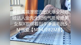 最新高端泄密流出火爆全网嫖妓达人金先生约炮气质骨感美女梨X银绑着刮干净逼毛玩SM做爱【MP4/282MB】