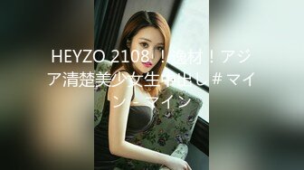 HEYZO 2108 ！逸材！アジア清楚美少女生中出し＃マイン - マイン