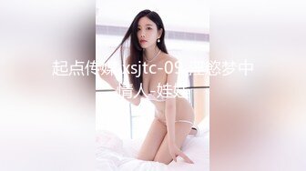 起点传媒 xsjtc-09 淫慾梦中情人-娃娃