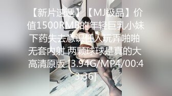 【新片速遞】【MJ极品】价值1500RMB的年轻巨乳小妹下药失去意识任人玩弄啪啪 无套内射 两颗球球是真的大 高清原版 [3.94G/MP4/00:43:36]