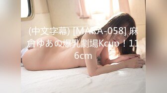 (中文字幕) [MARA-058] 麻倉ゆあの爆乳劇場Kcup！116cm