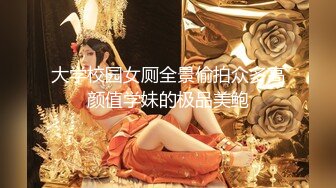 大学校园女厕全景偷拍众多高颜值学妹的极品美鲍