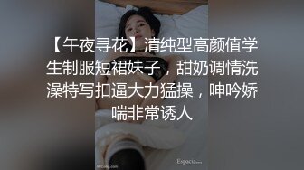 【午夜寻花】清纯型高颜值学生制服短裙妹子，甜奶调情洗澡特写扣逼大力猛操，呻吟娇喘非常诱人