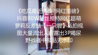 《吃瓜最近热传?网红重磅》抖音80W粉丝推特网红超萌萝莉反差婊【一只喔】私拍视图大量流出人前露出3P喝尿野战骚中极品无水印