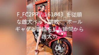 F_FC2PPV_161843_を従順な雌犬ペット調教❤️ボールギャグと首輪をした瞬間から雌犬の