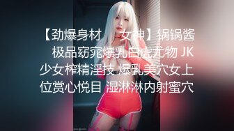 【劲爆身材❤️女神】锅锅酱✿ 极品窈窕爆乳白虎尤物 JK少女榨精淫技 爆乳美穴女上位赏心悦目 湿淋淋内射蜜穴