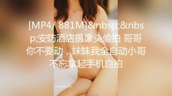 [MP4/ 881M]&nbsp;&nbsp;安防酒店摄像头偷拍 哥哥你不要动，妹妹我全自动小哥不忘拿起手机自拍