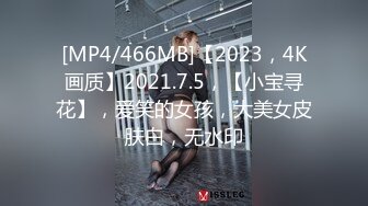 [MP4/466MB]【2023，4K画质】2021.7.5，【小宝寻花】，爱笑的女孩，大美女皮肤白，无水印