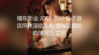 精东影业 JDSY-020 母子酒店同住淫欲乱伦 违背道德的肉体沉沦 艾丽