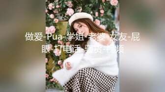 做爱-Pua-学姐-老婆-女友-屁眼-打电话-骚货-视频