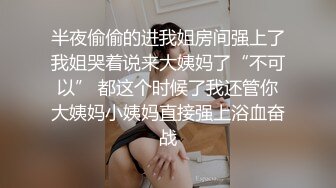 半夜偷偷的进我姐房间强上了我姐哭着说来大姨妈了“不可以” 都这个时候了我还管你大姨妈小姨妈直接强上浴血奋战