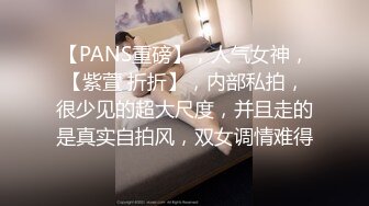 【PANS重磅】，人气女神，【紫萱 折折】，内部私拍，很少见的超大尺度，并且走的是真实自拍风，双女调情难得