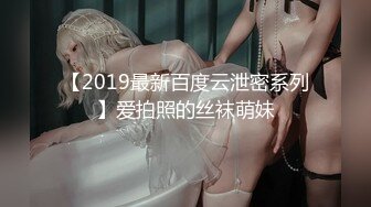 【2019最新百度云泄密系列】爱拍照的丝袜萌妹