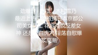 ✿劲爆泄✿吃瓜✿ 木村雪乃✿ 最近上热门的被捕日本京都公司美女员工 花容月貌反差女神 还是个白虎穴 淫荡自慰爆浆高潮