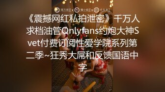 《震撼网红私拍泄密》千万人求档油管Onlyfans约炮大神Svet付费订阅性爱学院系列第二季~狂秀大屌和反馈国语中字