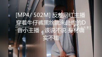 [MP4/ 502M] 反差网红主播 穿着牛仔裤黑丝就来赴约的D音小主播，该说不说 身材确实不错