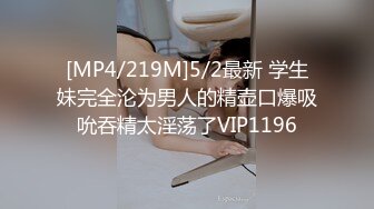 [MP4/219M]5/2最新 学生妹完全沦为男人的精壶口爆吸吮吞精太淫荡了VIP1196