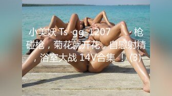 小美妖 Ts ·gg-1207 ❤️ · 枪碰枪，菊花就开花，自慰射精，浴室大战 14V合集 ！ (3)