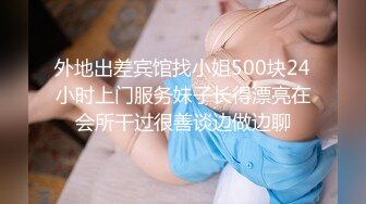 外地出差宾馆找小姐500块24小时上门服务妹子长得漂亮在会所干过很善谈边做边聊