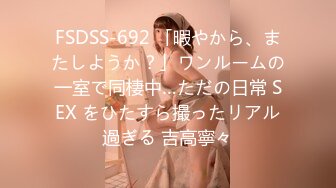 FSDSS-692 「暇やから、またしようか？」ワンルームの一室で同棲中…ただの日常 SEX をひたすら撮ったリアル過ぎる 吉高寧々