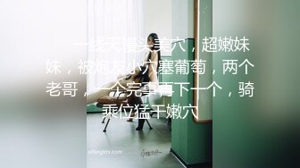 ❤❤一线天馒头美穴，超嫩妹妹，被炮友小穴塞葡萄，两个老哥，一个完事再下一个，骑乘位猛干嫩穴