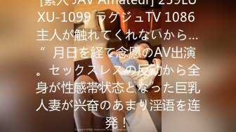 [素人 JAV Amateur] 259LUXU-1099 ラグジュTV 1086 主人が触れてくれないから…”月日を経て念愿のAV出演。セックスレスの反动から全身が性感帯状态となった巨乳人妻が兴奋のあまり淫语を连発！