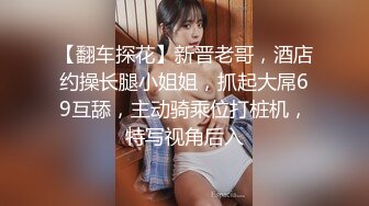 【翻车探花】新晋老哥，酒店约操长腿小姐姐，抓起大屌69互舔，主动骑乘位打桩机，特写视角后入